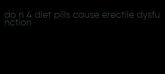 do n 4 diet pills cause erectile dysfunction