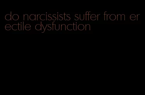 do narcissists suffer from erectile dysfunction