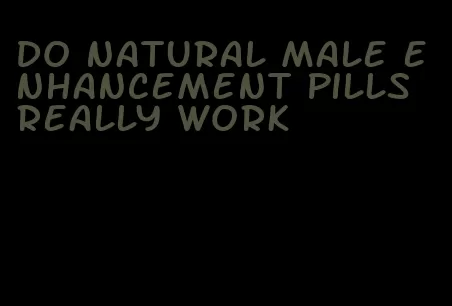 do natural male enhancement pills really work