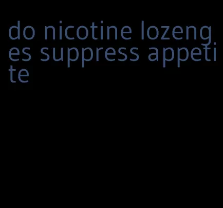 do nicotine lozenges suppress appetite