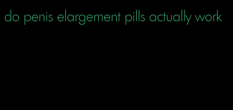 do penis elargement pills actually work