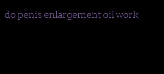 do penis enlargement oil work