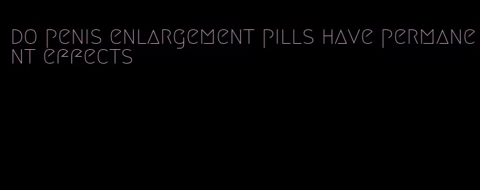 do penis enlargement pills have permanent effects