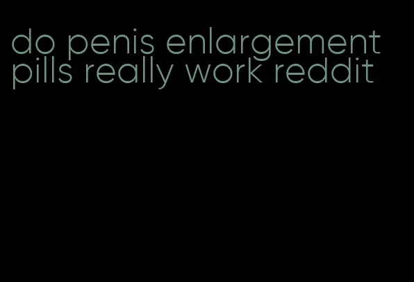 do penis enlargement pills really work reddit