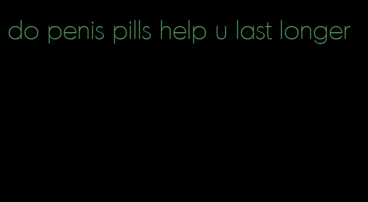 do penis pills help u last longer