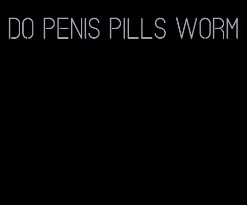 do penis pills worm