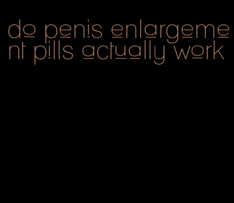 do penis enlargement pills actually work