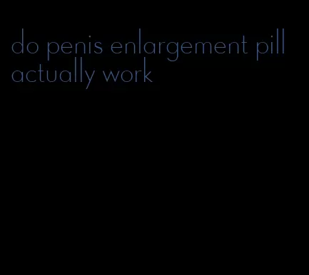 do penis enlargement pill actually work