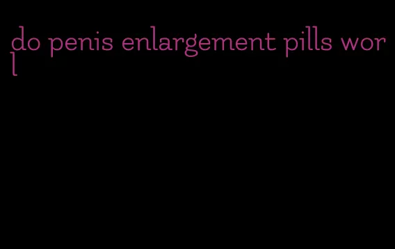 do penis enlargement pills worl