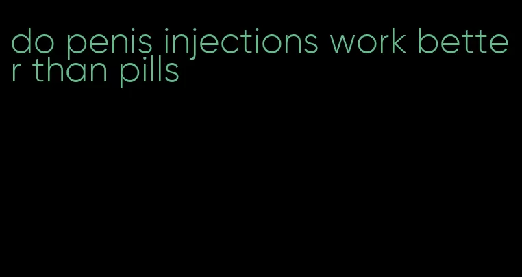 do penis injections work better than pills