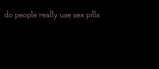 do people really use sex pills