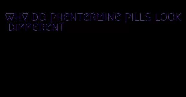 why do phentermine pills look different