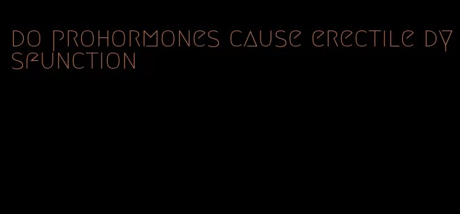 do prohormones cause erectile dysfunction