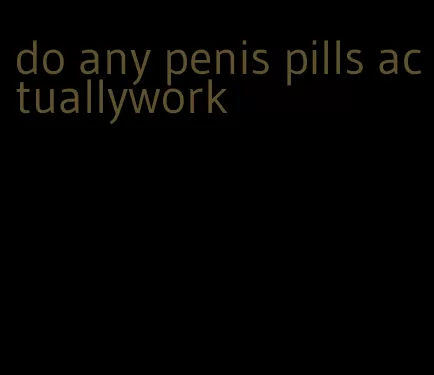 do any penis pills actuallywork