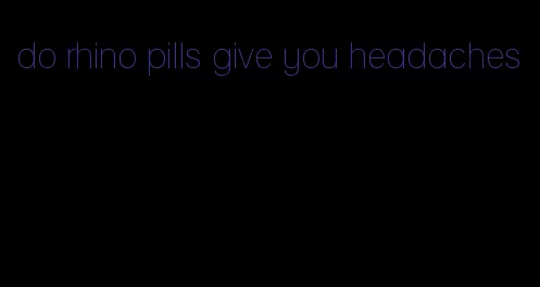 do rhino pills give you headaches