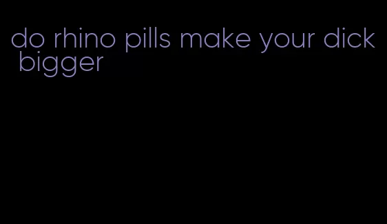 do rhino pills make your dick bigger