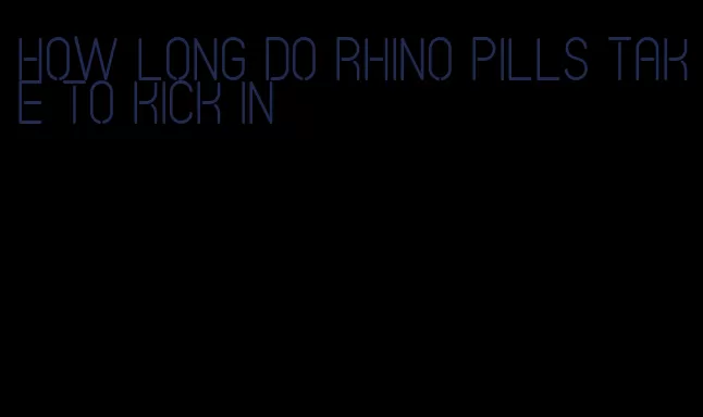 how long do rhino pills take to kick in