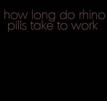 how long do rhino pills take to work