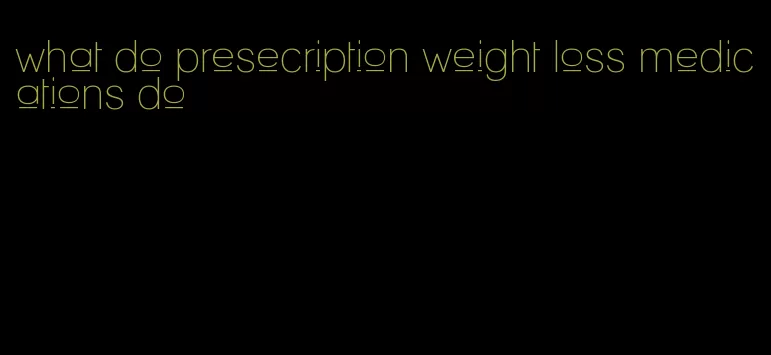 what do presecription weight loss medications do