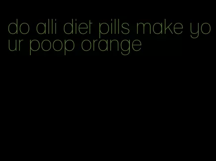 do alli diet pills make your poop orange