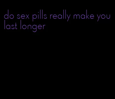 do sex pills really make you last longer