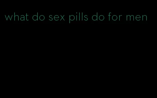 what do sex pills do for men