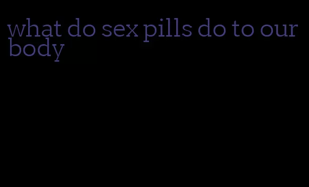 what do sex pills do to our body