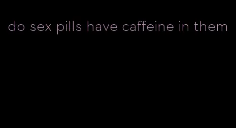 do sex pills have caffeine in them