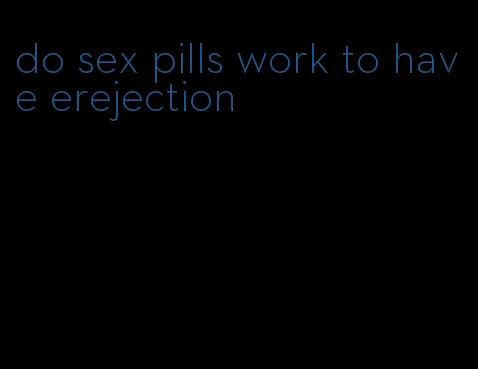 do sex pills work to have erejection