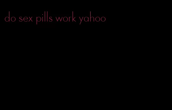 do sex pills work yahoo