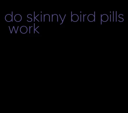 do skinny bird pills work