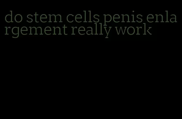 do stem cells penis enlargement really work