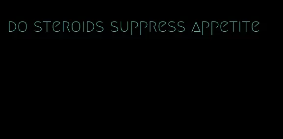 do steroids suppress appetite