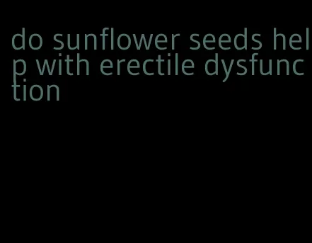 do sunflower seeds help with erectile dysfunction