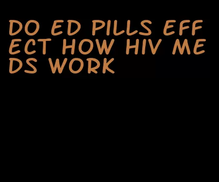 do ed pills effect how hiv meds work