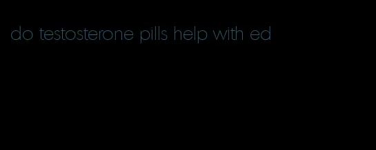 do testosterone pills help with ed