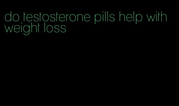 do testosterone pills help with weight loss