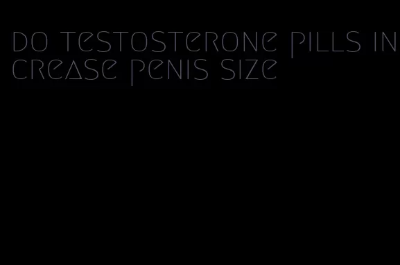 do testosterone pills increase penis size