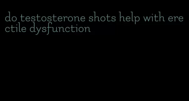 do testosterone shots help with erectile dysfunction