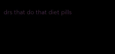 drs that do that diet pills