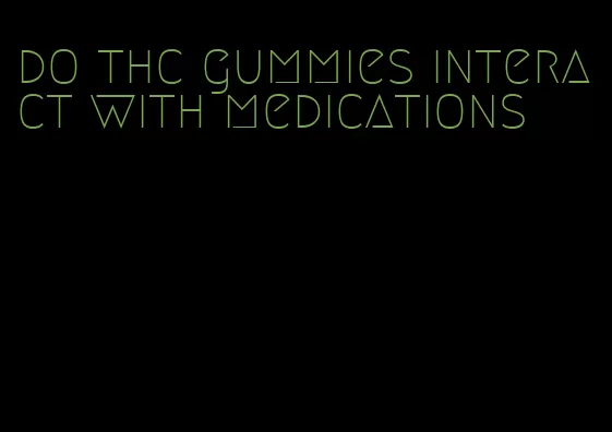 do thc gummies interact with medications