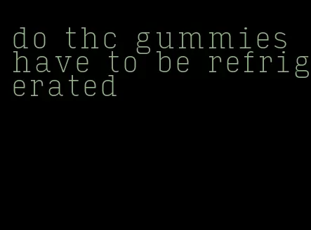 do thc gummies have to be refrigerated