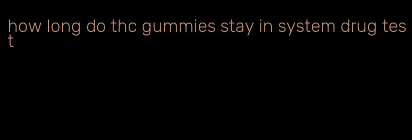 how long do thc gummies stay in system drug test