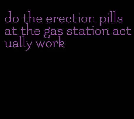 do the erection pills at the gas station actually work