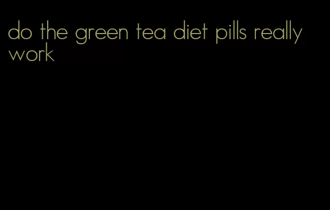 do the green tea diet pills really work