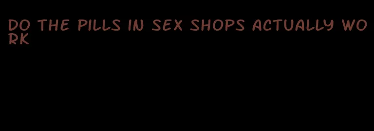 do the pills in sex shops actually work