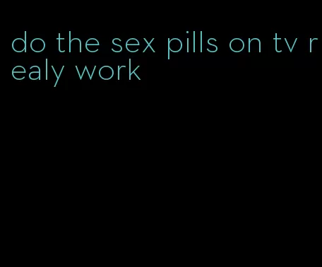 do the sex pills on tv realy work