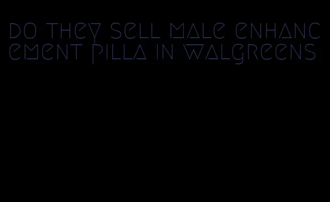 do they sell male enhancement pilla in walgreens