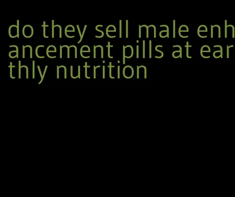 do they sell male enhancement pills at earthly nutrition