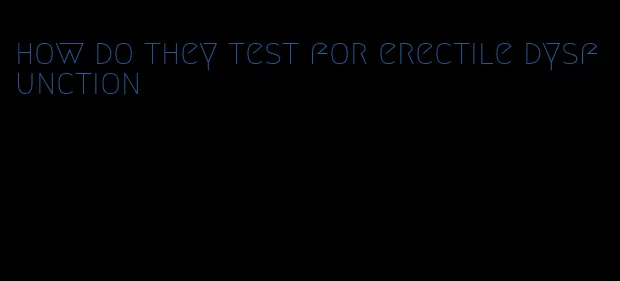 how do they test for erectile dysfunction